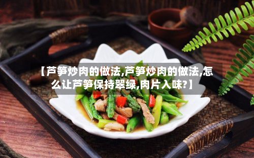 【芦笋炒肉的做法,芦笋炒肉的做法,怎么让芦笋保持翠绿,肉片入味?】-第2张图片