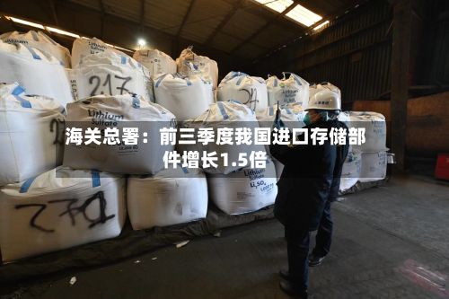 海关总署：前三季度我国进口存储部件增长1.5倍-第2张图片