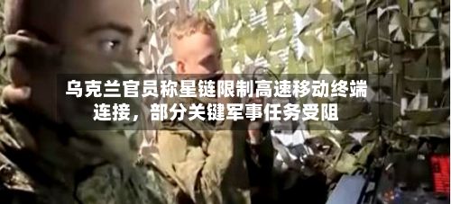 乌克兰官员称星链限制高速移动终端连接，部分关键军事任务受阻-第2张图片