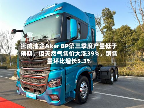 挪威油企Aker BP第三季度产量低于预期，但天然气售价大涨39%，销售量环比增长5.3%-第2张图片