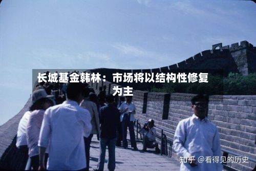 长城基金韩林：市场将以结构性修复为主