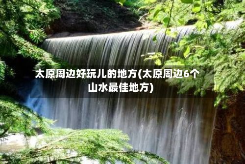 太原周边好玩儿的地方(太原周边6个山水最佳地方)-第3张图片