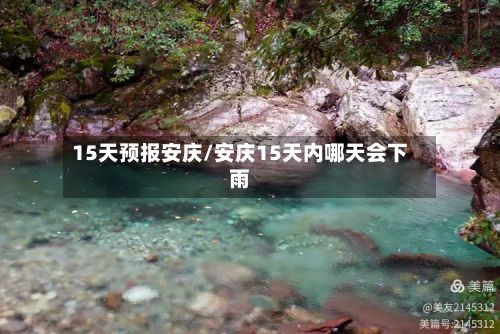15天预报安庆/安庆15天内哪天会下雨-第2张图片