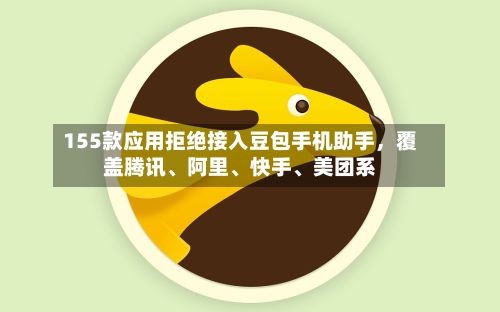 155款应用拒绝接入豆包手机助手，覆盖腾讯、阿里	、快手、美团系-第2张图片