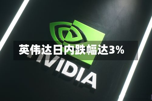 英伟达日内跌幅达3%-第1张图片