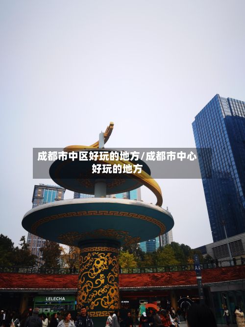 成都市中区好玩的地方/成都市中心好玩的地方-第3张图片