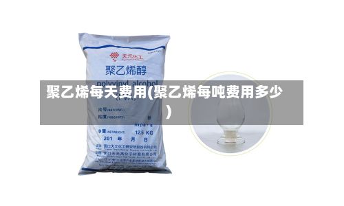 聚乙烯每天费用(聚乙烯每吨费用多少)