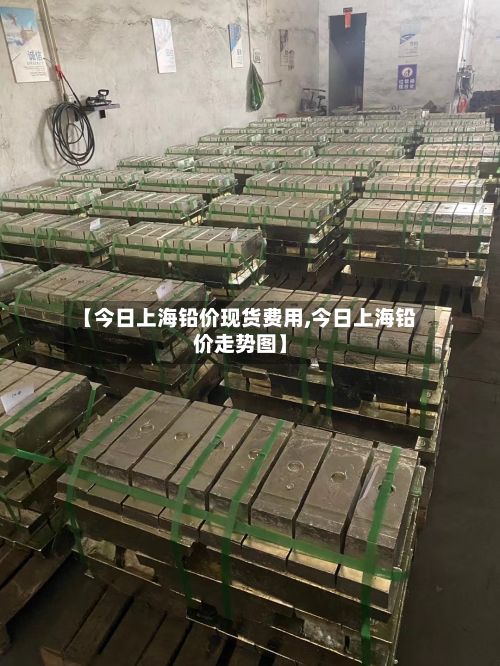 【今日上海铅价现货费用,今日上海铅价走势图】