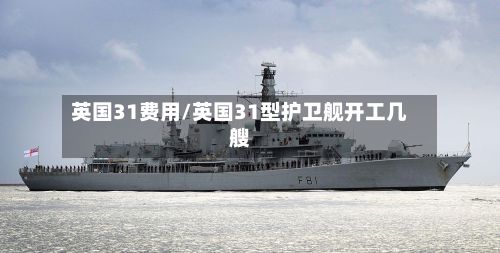 英国31费用/英国31型护卫舰开工几艘-第2张图片