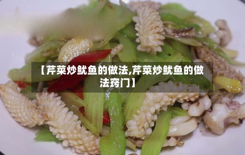 【芹菜炒鱿鱼的做法,芹菜炒鱿鱼的做法窍门】