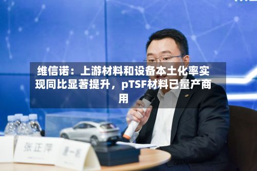 维信诺：上游材料和设备本土化率实现同比显著提升，pTSF材料已量产商用-第2张图片