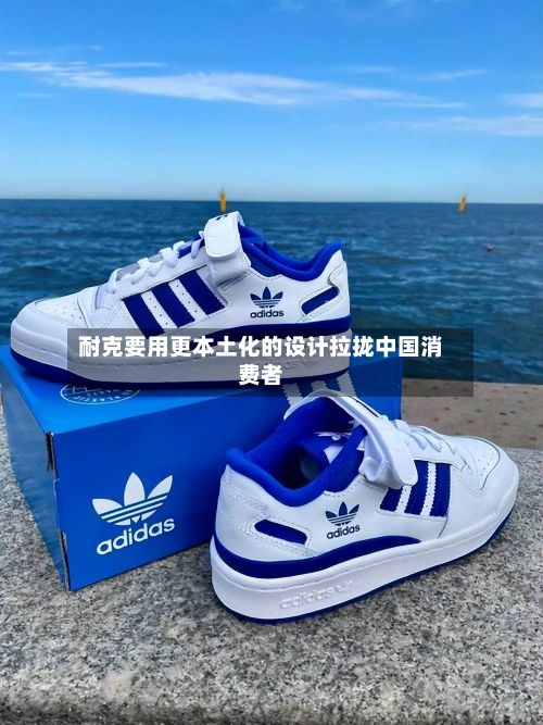 耐克要用更本土化的设计拉拢中国消费者-第2张图片