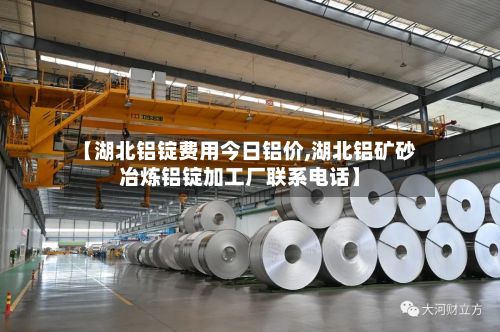 【湖北铝锭费用今日铝价,湖北铝矿砂冶炼铝锭加工厂联系电话】
