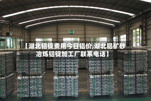 【湖北铝锭费用今日铝价,湖北铝矿砂冶炼铝锭加工厂联系电话】-第2张图片