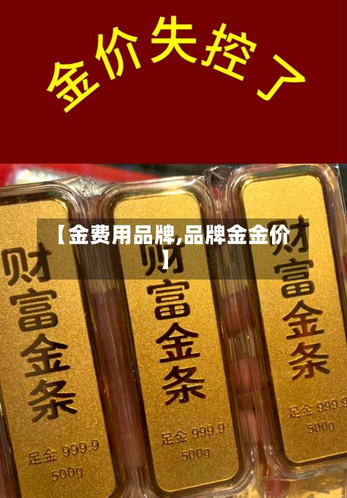 【金费用品牌,品牌金金价】