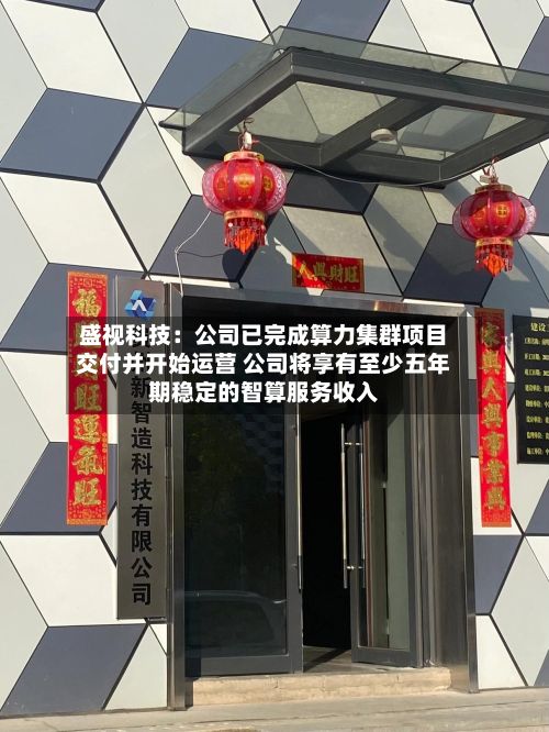 盛视科技：公司已完成算力集群项目交付并开始运营 公司将享有至少五年期稳定的智算服务收入-第2张图片