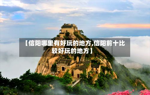 【信阳哪里有好玩的地方,信阳前十比较好玩的地方】-第2张图片