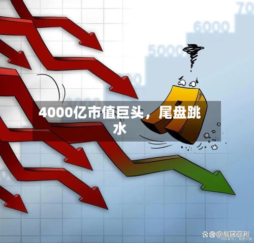 4000亿市值巨头，尾盘跳水-第2张图片