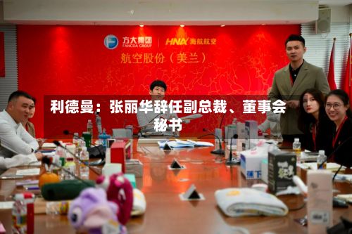 利德曼：张丽华辞任副总裁、董事会秘书-第3张图片