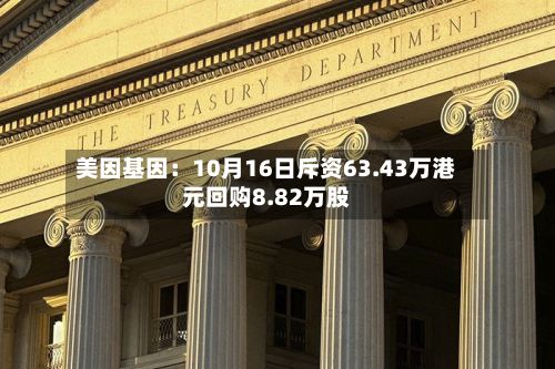 美因基因：10月16日斥资63.43万港元回购8.82万股-第2张图片
