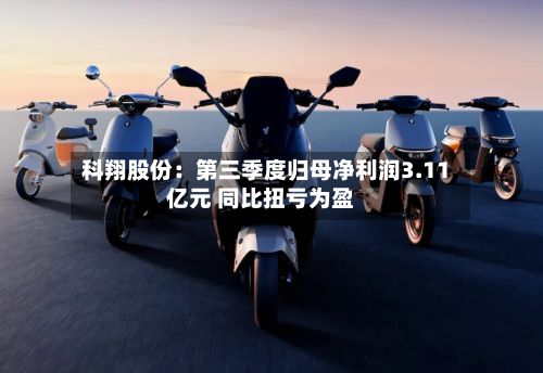 科翔股份：第三季度归母净利润3.11亿元 同比扭亏为盈-第2张图片