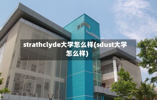 strathclyde大学怎么样(sdust大学怎么样)