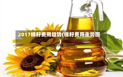 2017棉籽费用趋势(棉籽费用走势图)-第2张图片