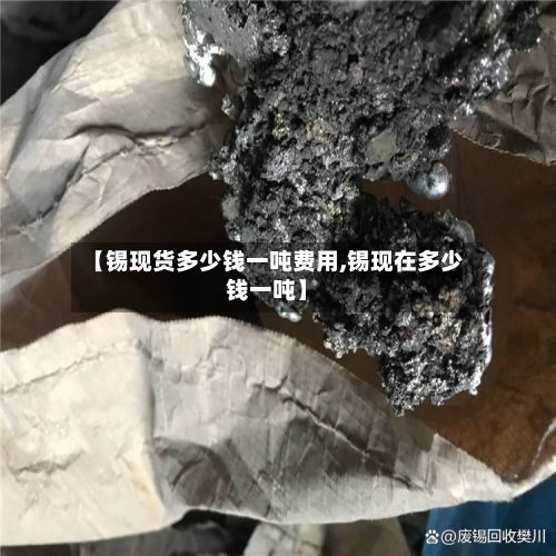 【锡现货多少钱一吨费用,锡现在多少钱一吨】