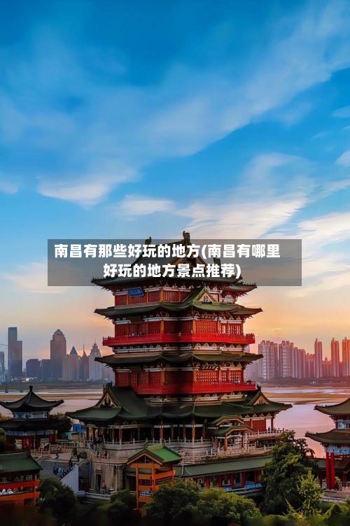 南昌有那些好玩的地方(南昌有哪里好玩的地方景点推荐)-第3张图片