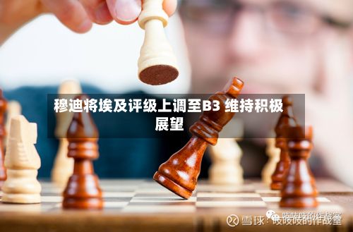 穆迪将埃及评级上调至B3 维持积极展望