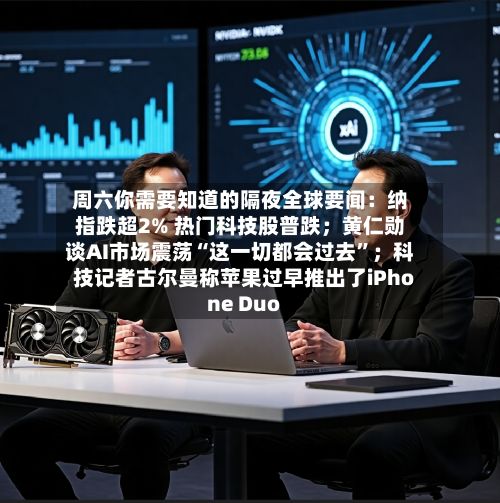 周六你需要知道的隔夜全球要闻：纳指跌超2% 热门科技股普跌；黄仁勋谈AI市场震荡“这一切都会过去”；科技记者古尔曼称苹果过早推出了iPhone Duo-第2张图片
