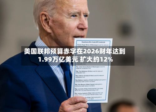美国联邦预算赤字在2026财年达到1.99万亿美元 扩大约12%-第2张图片