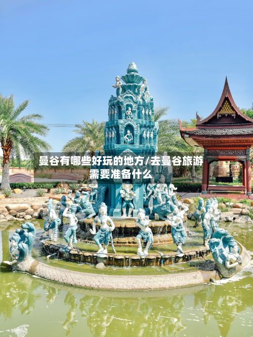 曼谷有哪些好玩的地方/去曼谷旅游需要准备什么