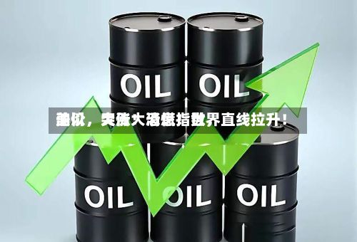 美以，突传大消息！世界油价	，大涨！恐慌指数，直线拉升！-第3张图片