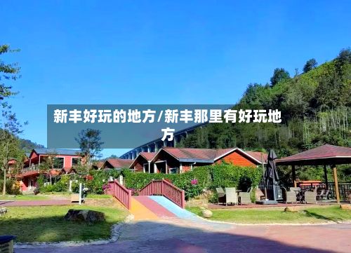 新丰好玩的地方/新丰那里有好玩地方-第2张图片