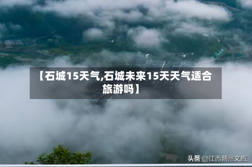 【石城15天气,石城未来15天天气适合旅游吗】-第3张图片