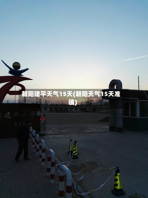 朝阳建平天气15天(朝阳天气15天准确)-第2张图片