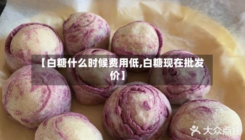 【白糖什么时候费用低,白糖现在批发价】