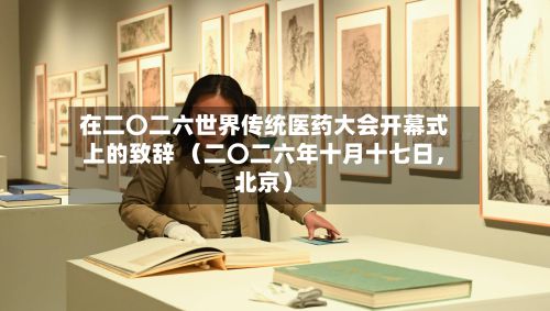 在二〇二六世界传统医药大会开幕式上的致辞 （二〇二六年十月十七日，北京）-第3张图片