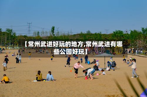 【常州武进好玩的地方,常州武进有哪些公园好玩】-第2张图片