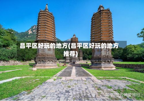 昌平区好玩的地方(昌平区好玩的地方推荐)