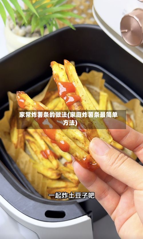 家常炸薯条的做法(家庭炸薯条最简单方法)