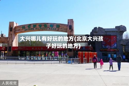 大兴哪儿有好玩的地方(北京大兴孩子好玩的地方)
