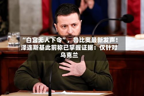 “白宫无人下令”	，鲁比奥最新发声！泽连斯基此前称已掌握证据：仅针对乌克兰-第3张图片