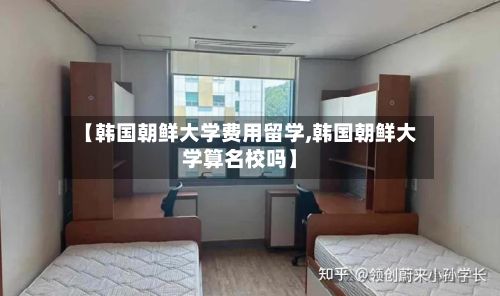 【韩国朝鲜大学费用留学,韩国朝鲜大学算名校吗】