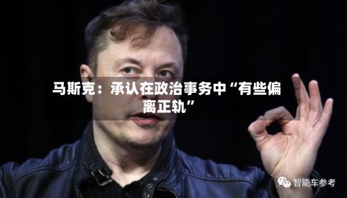 马斯克：承认在政治事务中“有些偏离正轨”-第2张图片