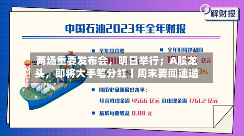 两场重要发布会，明日举行；A股龙头	，即将大手笔分红丨周末要闻速递-第2张图片