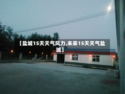 【盐城15天天气风力,未来15天天气盐城】