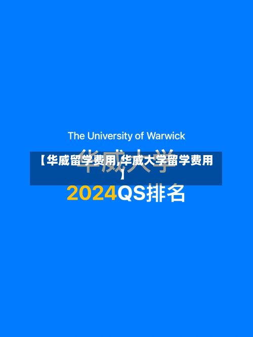 【华威留学费用,华威大学留学费用】-第2张图片