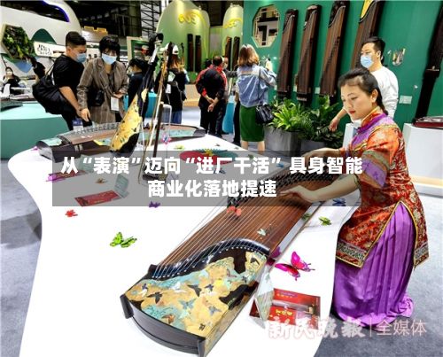 从“表演	”迈向“进厂干活” 具身智能商业化落地提速-第2张图片